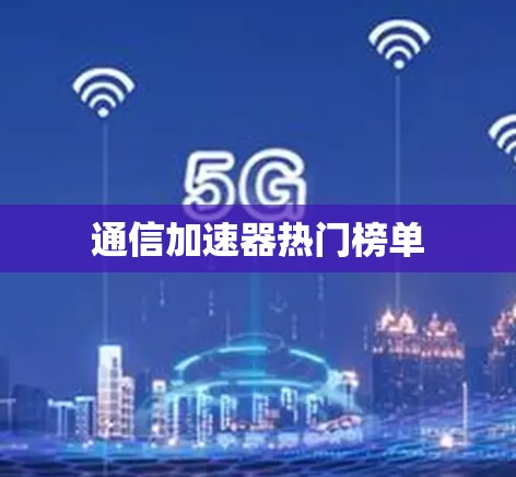 通信加速器热门榜单 通信加速器热门榜单