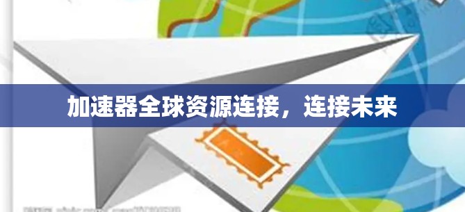 加速器全球资源连接,连接未来 加速器全球资源连接,连接未来