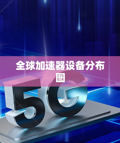 全球加速器设备分布图