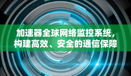 加速器全球网络监控系统，构建高效、安全的通信保障网络