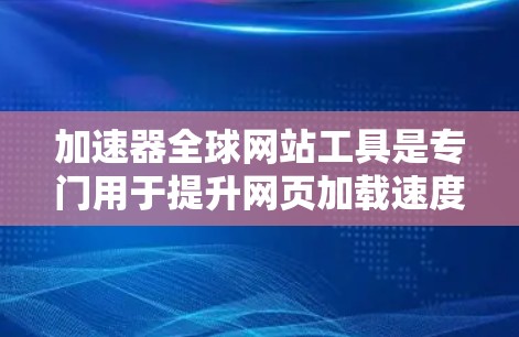 加速器全球网站工具是专门用于提升网页加载速度的工具,广泛应用于全球范围内的网站,帮助用户更快地访问各种网站,例如在线教育、在线游戏和在线购物等。以下是对这些工具的详细介绍 加速器全球网站工具是专门用于提升网页加载速度的工具,广泛应用于全球范围内的网站,帮助用户更快地访问各种网站,例如在线教育、在线游戏和在线购物等。以下是对这些工具的详细介绍