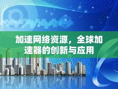 加速网络资源，全球加速器的创新与应用