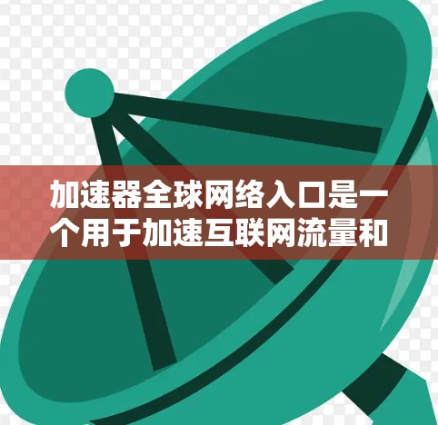 加速器全球网络入口是一个用于加速互联网流量和实现国际网络连接的工具，支持多端口连接和多种协议。以下是对该工具的详细介绍