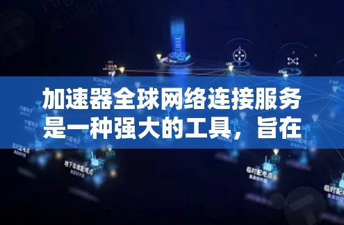 加速器全球网络连接服务是一种强大的工具,旨在通过加速网络和下载速度来提升用户体验。以下是对该服务的详细总结 加速器全球网络连接服务是一种强大的工具,旨在通过加速网络和下载速度来提升用户体验。以下是对该服务的详细总结