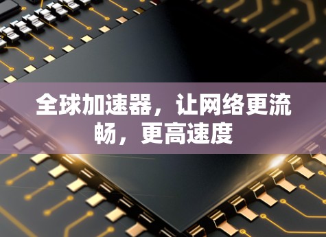 全球加速器，让网络更流畅，更高速度