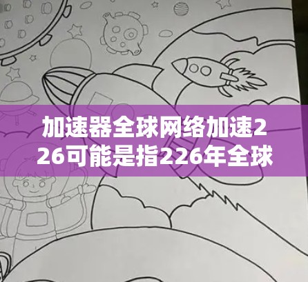 加速器全球网络加速226可能是指226年全球网络加速工具的最新版本或趋势。网络加速工具在226年可能会有以下几种变化和趋势 加速器全球网络加速226可能是指226年全球网络加速工具的最新版本或趋势。网络加速工具在226年可能会有以下几种变化和趋势