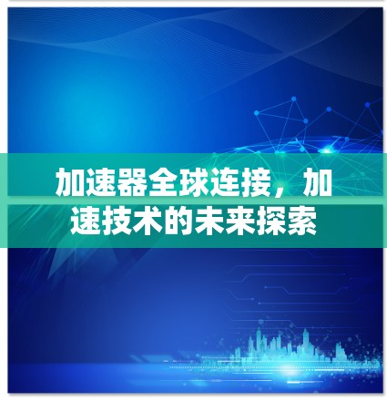 加速器全球连接，加速技术的未来探索