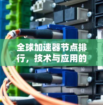 全球加速器节点排行,技术与应用的双刃剑 全球加速器节点排行,技术与应用的双刃剑