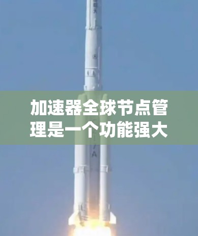加速器全球节点管理是一个功能强大的工具,帮助用户高效地管理多个加速器节点,确保系统的稳定和性能。以下是对该概念的详细说明 加速器全球节点管理是一个功能强大的工具,帮助用户高效地管理多个加速器节点,确保系统的稳定和性能。以下是对该概念的详细说明