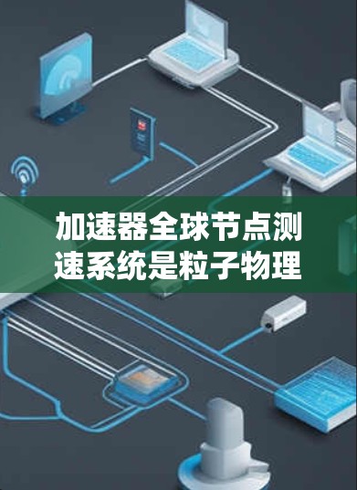 加速器全球节点测速系统是粒子物理和加速技术中的关键设备，主要用于检测和控制离子束的速度。以下是对该主题的详细总结