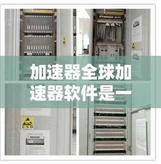 加速器全球加速器软件是一种通过互联网提供加速服务的工具，帮助用户高效处理数据传输。以下是对其的主要信息的总结