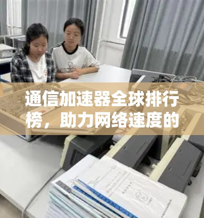 通信加速器全球排行榜,助力网络速度的革新力量 通信加速器全球排行榜,助力网络速度的革新力量