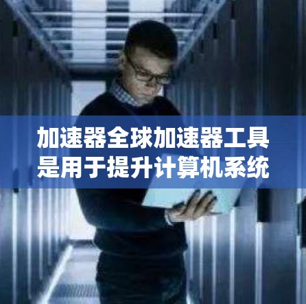 加速器全球加速器工具是用于提升计算机系统性能的工具,能够利用多线程处理任务,如CPU、GPU和DMA机会,处理大量数据。以下是对这些工具的详细总结 加速器全球加速器工具是用于提升计算机系统性能的工具,能够利用多线程处理任务,如CPU、GPU和DMA机会,处理大量数据。以下是对这些工具的详细总结