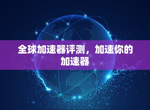 全球加速器评测,加速你的加速器 全球加速器评测,加速你的加速器