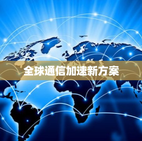 全球通信加速新方案 全球通信加速新方案