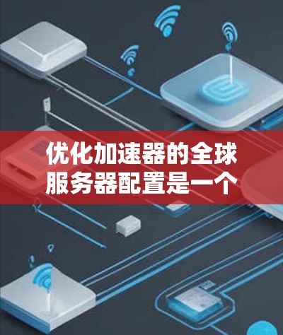 优化加速器的全球服务器配置是一个复杂但可行的过程。以下是分步指南，帮助您有效提升加速器在多个服务器上的性能