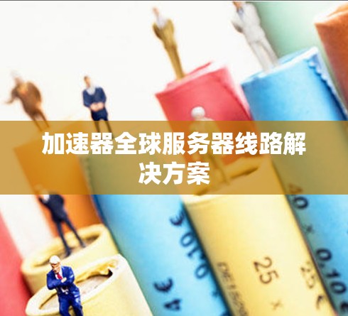 加速器全球服务器线路解决方案