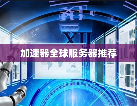 加速器全球服务器推荐 加速器全球服务器推荐