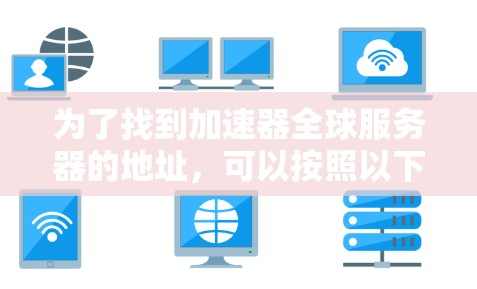 为了找到加速器全球服务器的地址，可以按照以下步骤进行