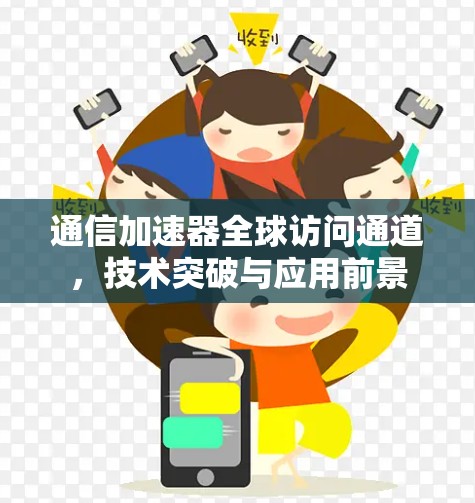通信加速器全球访问通道,技术突破与应用前景 通信加速器全球访问通道,技术突破与应用前景