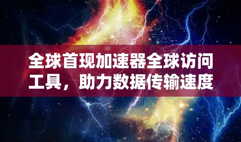全球首现加速器全球访问工具，助力数据传输速度提升