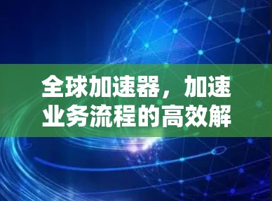 全球加速器，加速业务流程的高效解决方案