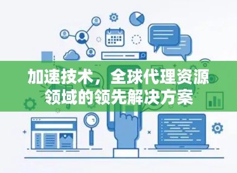 加速技术,全球代理资源领域的领先解决方案 加速技术,全球代理资源领域的领先解决方案