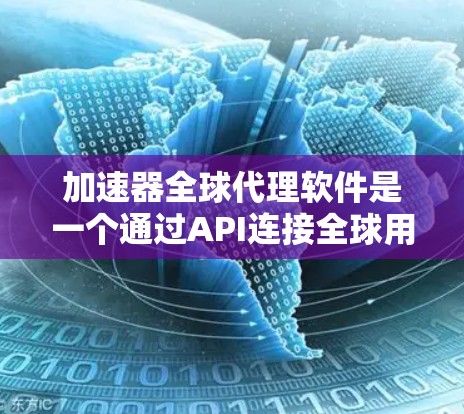 加速器全球代理软件是一个通过API连接全球用户，提供加速功能的工具。以下是对该主题的详细解答