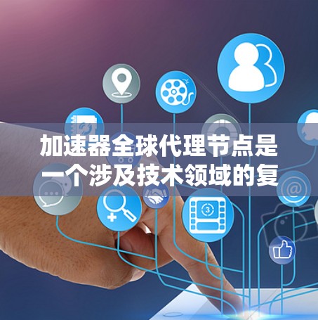 加速器全球代理节点是一个涉及技术领域的复杂概念,涉及多个领域和子领域。以下是对该主题的分步解释 加速器全球代理节点是一个涉及技术领域的复杂概念,涉及多个领域和子领域。以下是对该主题的分步解释
