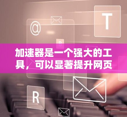 加速器是一个强大的工具,可以显著提升网页加载速度和下载速度。以下是一个详细的步骤指南,帮助您高效使用加速器 加速器是一个强大的工具,可以显著提升网页加载速度和下载速度。以下是一个详细的步骤指南,帮助您高效使用加速器