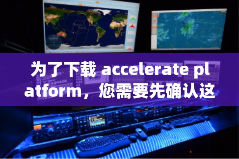 为了下载 accelerate platform，您需要先确认这是指某个特定的加速工具，如软件加速器、网络加速器或特定设备的加速工具。以下是获取该软件的步骤