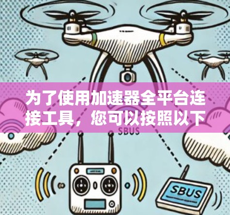 为了使用加速器全平台连接工具，您可以按照以下步骤操作