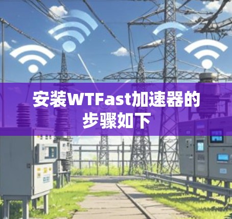 安装WTFast加速器的步骤如下 安装WTFast加速器的步骤如下