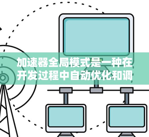 加速器全局模式是一种在开发过程中自动优化和调整代码以充分利用加速器性能的高级技术。以下是关于加速器全局模式的详细说明
