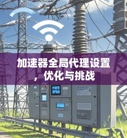 加速器全局代理设置，优化与挑战