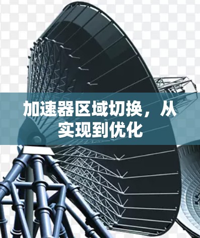 加速器区域切换,从实现到优化 加速器区域切换,从实现到优化
