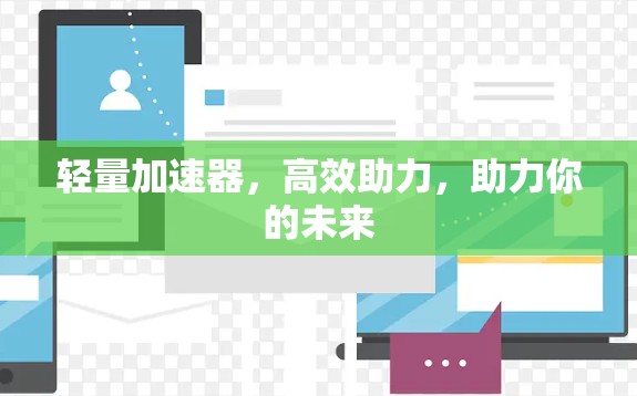 轻量加速器，高效助力，助力你的未来