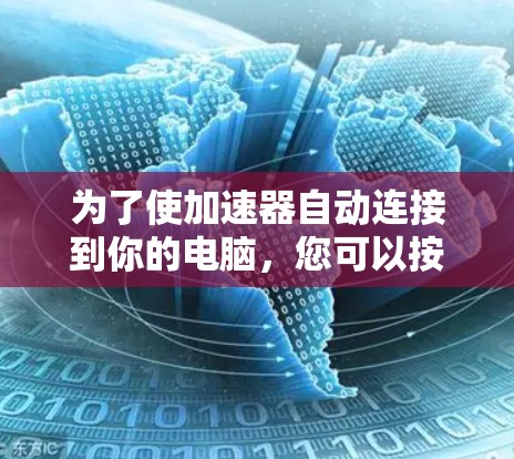 为了使加速器自动连接到你的电脑，您可以按照以下步骤操作