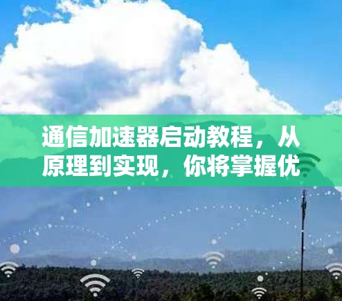 通信加速器启动教程,从原理到实现,你将掌握优化通信性能的关键技巧 通信加速器启动教程,从原理到实现,你将掌握优化通信性能的关键技巧