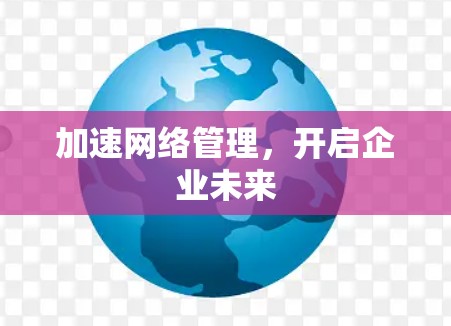 加速网络管理，开启企业未来