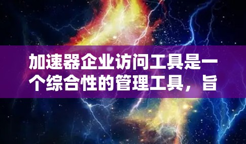加速器企业访问工具是一个综合性的管理工具，旨在帮助企业优化企业内部的访问权限，提升资源利用率，确保数据安全和合规性。以下是该工具的主要功能