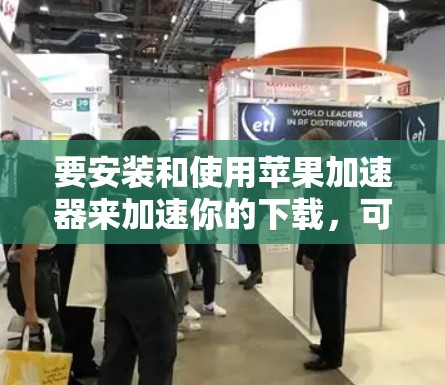 要安装和使用苹果加速器来加速你的下载,可以按照以下步骤操作 要安装和使用苹果加速器来加速你的下载,可以按照以下步骤操作