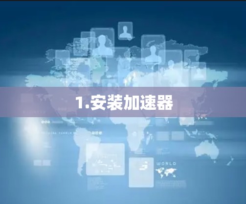 1.安装加速器 1.安装加速器