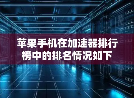 苹果手机在加速器排行榜中的排名情况如下