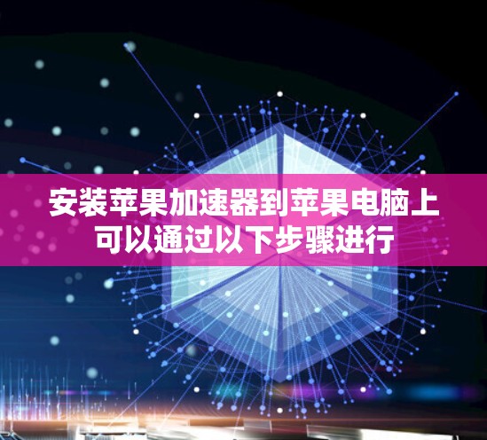 安装苹果加速器到苹果电脑上可以通过以下步骤进行