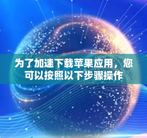 为了加速下载苹果应用，您可以按照以下步骤操作
