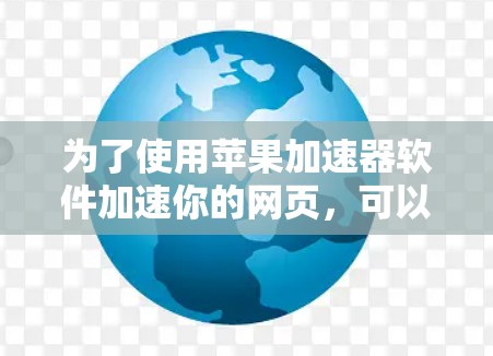 为了使用苹果加速器软件加速你的网页，可以按照以下步骤操作