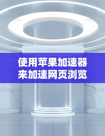 使用苹果加速器来加速网页浏览是一种简单且有效的策略,但使用前需要注意以下几点 使用苹果加速器来加速网页浏览是一种简单且有效的策略,但使用前需要注意以下几点