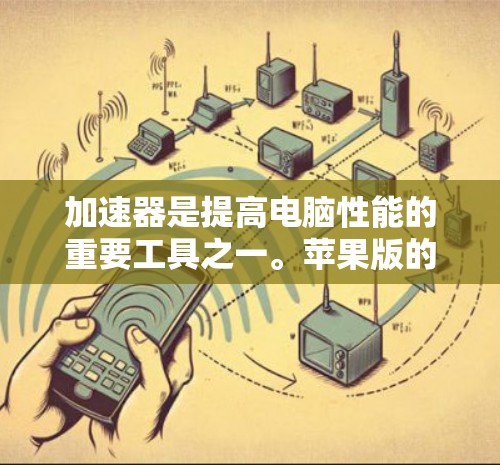 加速器是提高电脑性能的重要工具之一。苹果版的加速器通常为用户提供便捷的加速选项，帮助提升硬件性能。以下是苹果版加速器的推荐