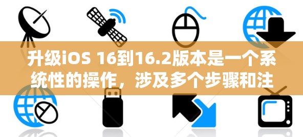 升级iOS 16到16.2版本是一个系统性的操作,涉及多个步骤和注意事项,确保顺利进行。以下是一步步指南 升级iOS 16到16.2版本是一个系统性的操作,涉及多个步骤和注意事项,确保顺利进行。以下是一步步指南